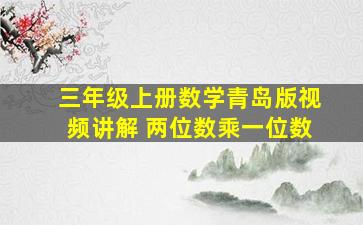 三年级上册数学青岛版视频讲解 两位数乘一位数